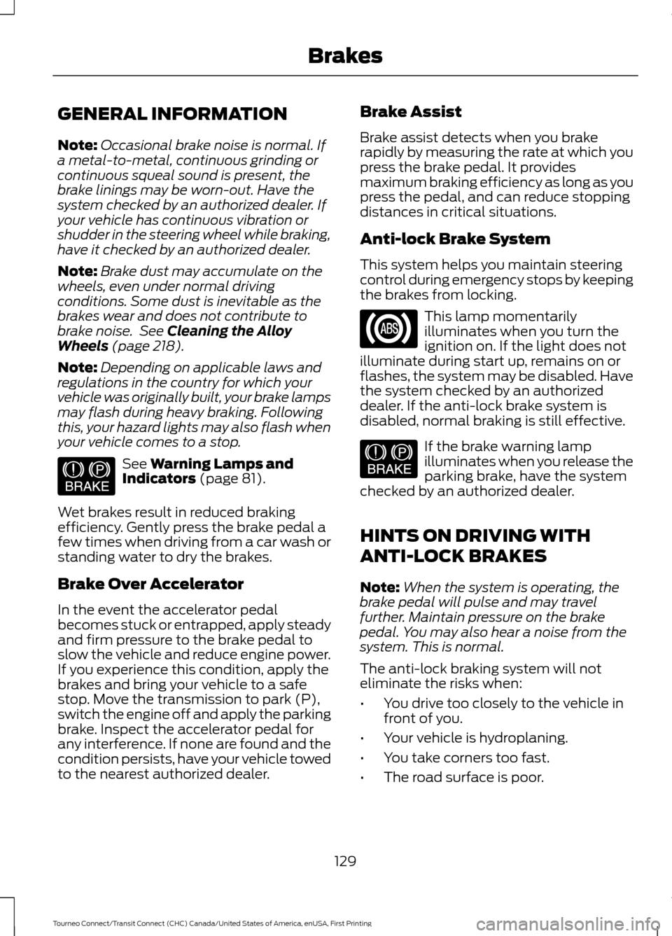 FORD TRANSIT CONNECT 2016 2.G Owners Manual GENERAL INFORMATION
Note:
Occasional brake noise is normal. If
a metal-to-metal, continuous grinding or
continuous squeal sound is present, the
brake linings may be worn-out. Have the
system checked b FORD TRANSIT CONNECT 2016 2.G Owners Manual GENERAL INFORMATION
Note:
Occasional brake noise is normal. If
a metal-to-metal, continuous grinding or
continuous squeal sound is present, the
brake linings may be worn-out. Have the
system checked b