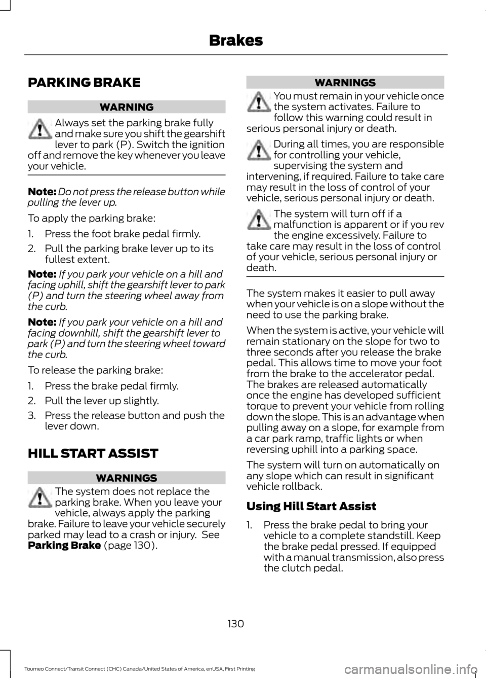 FORD TRANSIT CONNECT 2016 2.G Owners Manual PARKING BRAKE
WARNING
Always set the parking brake fully
and make sure you shift the gearshift
lever to park (P). Switch the ignition
off and remove the key whenever you leave
your vehicle. Note:
Do n FORD TRANSIT CONNECT 2016 2.G Owners Manual PARKING BRAKE
WARNING
Always set the parking brake fully
and make sure you shift the gearshift
lever to park (P). Switch the ignition
off and remove the key whenever you leave
your vehicle. Note:
Do n