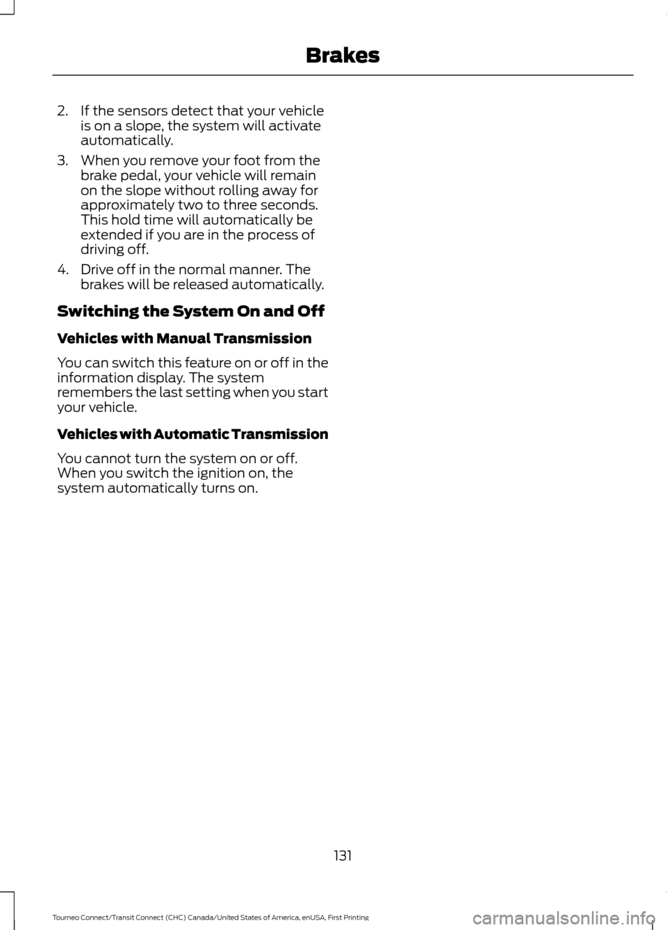 FORD TRANSIT CONNECT 2016 2.G Owners Manual 2. If the sensors detect that your vehicle
is on a slope, the system will activate
automatically.
3. When you remove your foot from the brake pedal, your vehicle will remain
on the slope without rolli