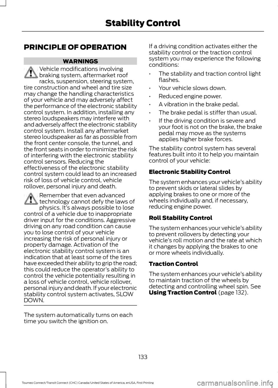 FORD TRANSIT CONNECT 2016 2.G Owners Manual PRINCIPLE OF OPERATION
WARNINGS
Vehicle modifications involving
braking system, aftermarket roof
racks, suspension, steering system,
tire construction and wheel and tire size
may change the handling c FORD TRANSIT CONNECT 2016 2.G Owners Manual PRINCIPLE OF OPERATION
WARNINGS
Vehicle modifications involving
braking system, aftermarket roof
racks, suspension, steering system,
tire construction and wheel and tire size
may change the handling c