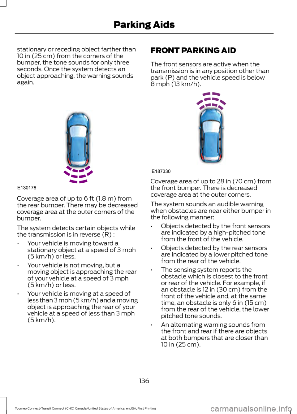 FORD TRANSIT CONNECT 2016 2.G Owners Manual stationary or receding object farther than
10 in (25 cm) from the corners of the
bumper, the tone sounds for only three
seconds. Once the system detects an
object approaching, the warning sounds
again FORD TRANSIT CONNECT 2016 2.G Owners Manual stationary or receding object farther than
10 in (25 cm) from the corners of the
bumper, the tone sounds for only three
seconds. Once the system detects an
object approaching, the warning sounds
again