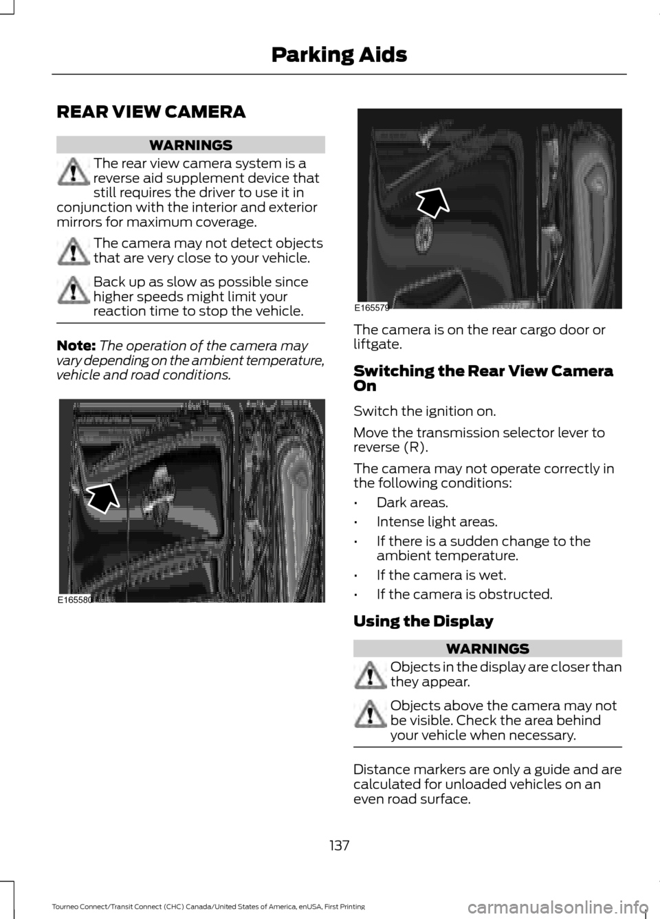 FORD TRANSIT CONNECT 2016 2.G User Guide REAR VIEW CAMERA
WARNINGS
The rear view camera system is a
reverse aid supplement device that
still requires the driver to use it in
conjunction with the interior and exterior
mirrors for maximum cove