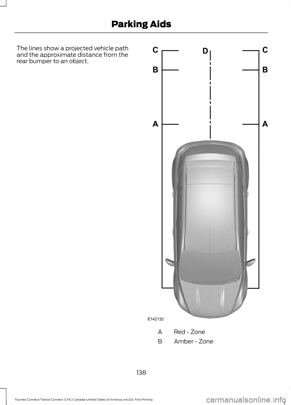 FORD TRANSIT CONNECT 2016 2.G Owners Manual The lines show a projected vehicle path
and the approximate distance from the
rear bumper to an object.
Red - Zone
A
Amber - Zone
B
138
Tourneo Connect/Transit Connect (CHC) Canada/United States of Am FORD TRANSIT CONNECT 2016 2.G Owners Manual The lines show a projected vehicle path
and the approximate distance from the
rear bumper to an object.
Red - Zone
A
Amber - Zone
B
138
Tourneo Connect/Transit Connect (CHC) Canada/United States of Am