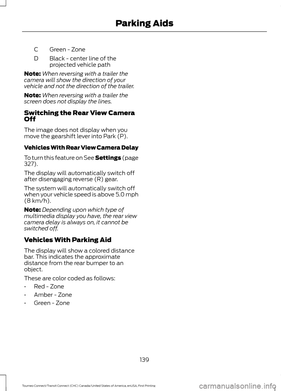 FORD TRANSIT CONNECT 2016 2.G Owners Manual Green - Zone
C
Black - center line of the
projected vehicle path
D
Note: When reversing with a trailer the
camera will show the direction of your
vehicle and not the direction of the trailer.
Note: Wh