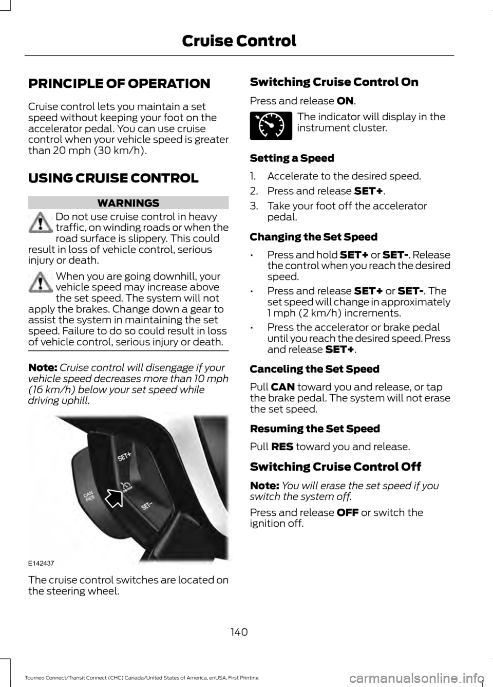 FORD TRANSIT CONNECT 2016 2.G Owners Manual PRINCIPLE OF OPERATION
Cruise control lets you maintain a set
speed without keeping your foot on the
accelerator pedal. You can use cruise
control when your vehicle speed is greater
than 20 mph (30 km FORD TRANSIT CONNECT 2016 2.G Owners Manual PRINCIPLE OF OPERATION
Cruise control lets you maintain a set
speed without keeping your foot on the
accelerator pedal. You can use cruise
control when your vehicle speed is greater
than 20 mph (30 km