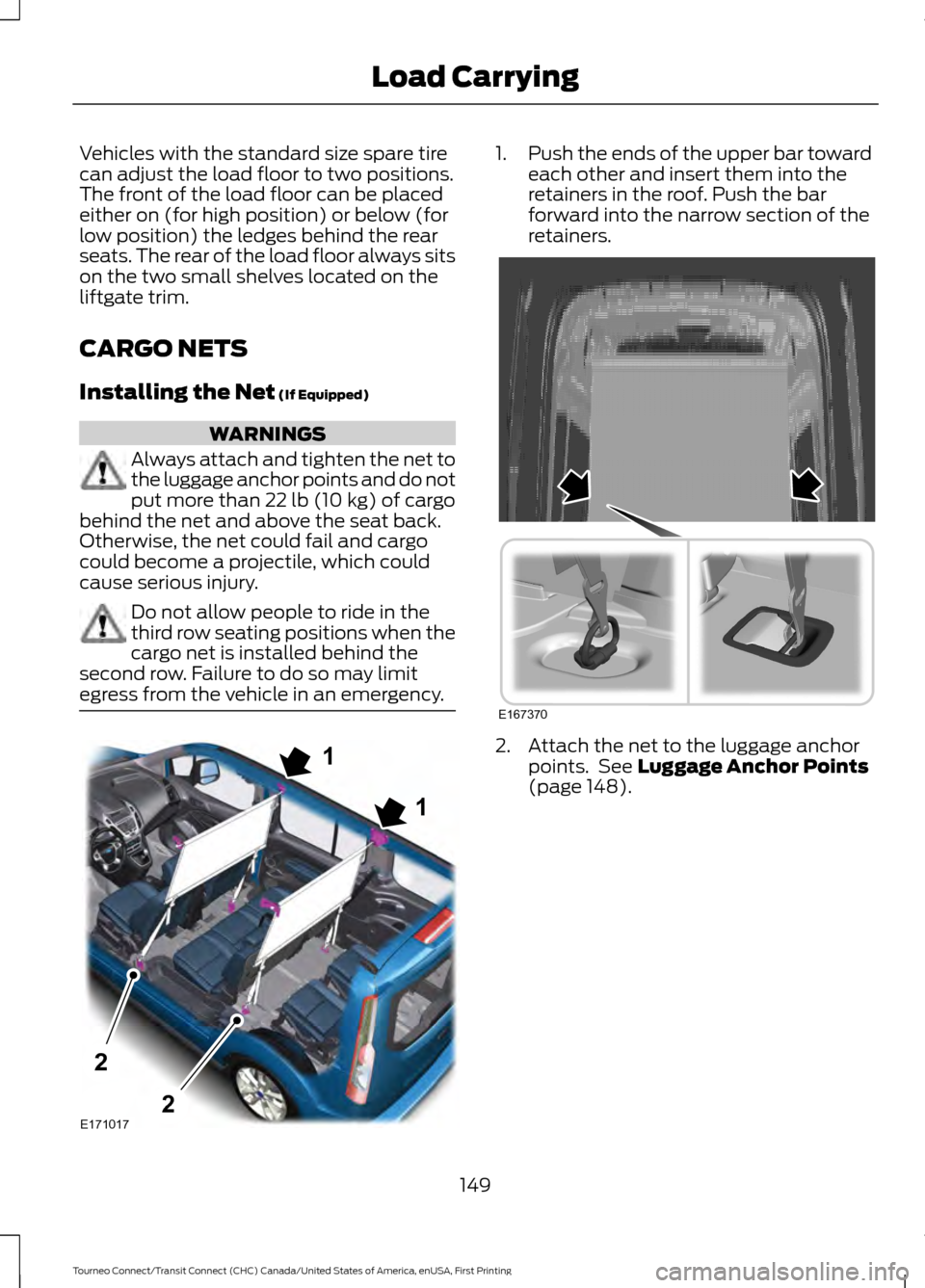 FORD TRANSIT CONNECT 2016 2.G Owners Manual Vehicles with the standard size spare tire
can adjust the load floor to two positions.
The front of the load floor can be placed
either on (for high position) or below (for
low position) the ledges be FORD TRANSIT CONNECT 2016 2.G Owners Manual Vehicles with the standard size spare tire
can adjust the load floor to two positions.
The front of the load floor can be placed
either on (for high position) or below (for
low position) the ledges be