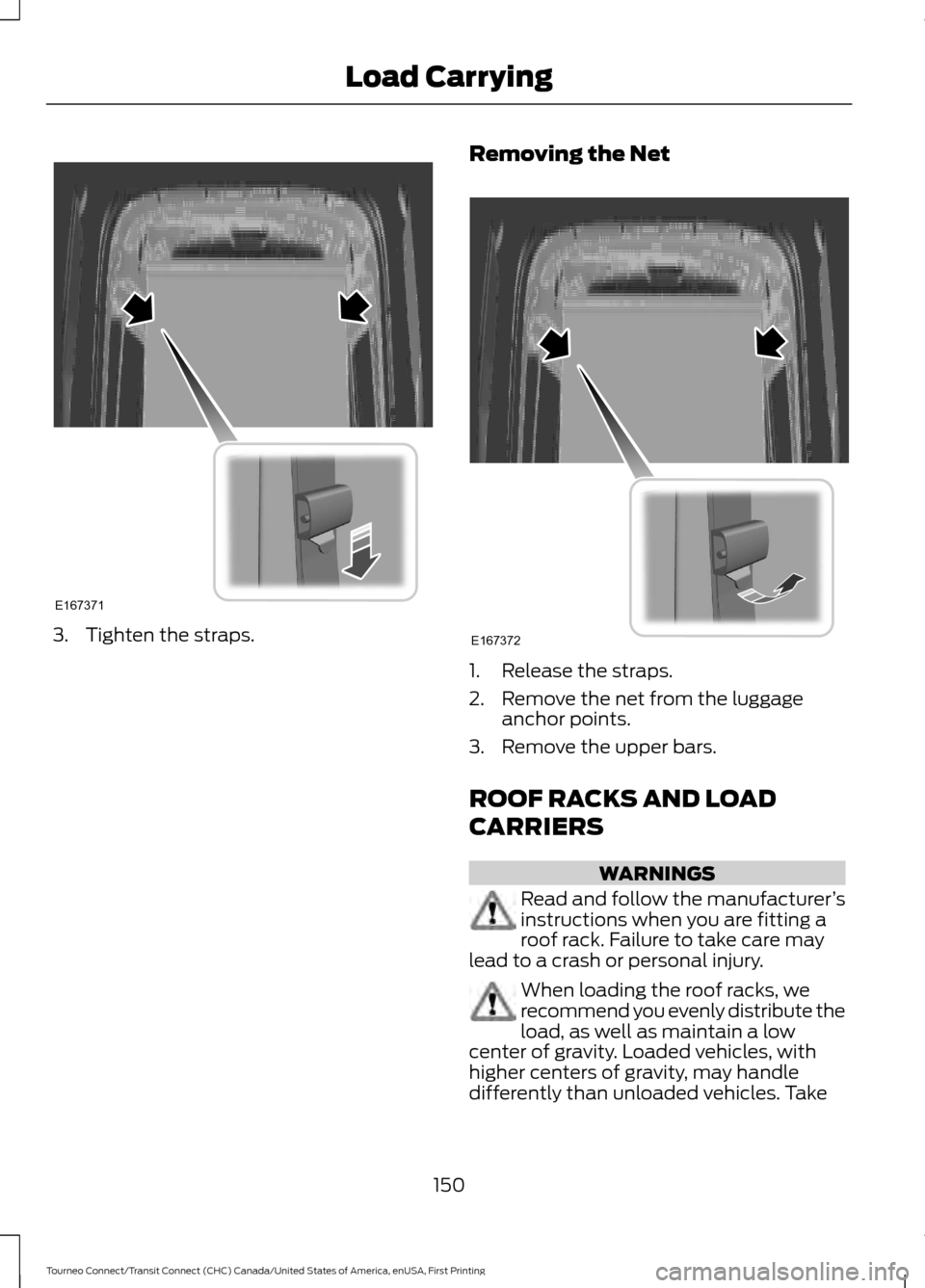 FORD TRANSIT CONNECT 2016 2.G Owners Manual 3. Tighten the straps.
Removing the Net 1. Release the straps.
2. Remove the net from the luggage
anchor points.
3. Remove the upper bars.
ROOF RACKS AND LOAD
CARRIERS WARNINGS
Read and follow the man