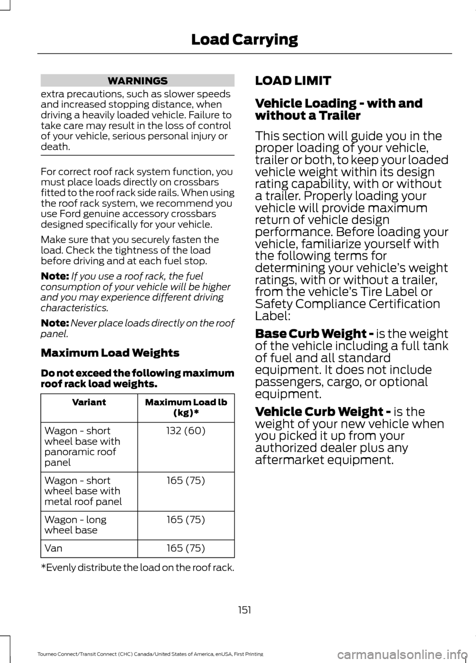 FORD TRANSIT CONNECT 2016 2.G Owners Manual WARNINGS
extra precautions, such as slower speeds
and increased stopping distance, when
driving a heavily loaded vehicle. Failure to
take care may result in the loss of control
of your vehicle, seriou FORD TRANSIT CONNECT 2016 2.G Owners Manual WARNINGS
extra precautions, such as slower speeds
and increased stopping distance, when
driving a heavily loaded vehicle. Failure to
take care may result in the loss of control
of your vehicle, seriou