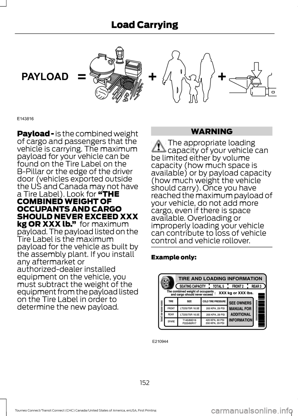FORD TRANSIT CONNECT 2016 2.G Owners Manual Payload - is the combined weight
of cargo and passengers that the
vehicle is carrying. The maximum
payload for your vehicle can be
found on the Tire Label on the
B-Pillar or the edge of the driver
doo FORD TRANSIT CONNECT 2016 2.G Owners Manual Payload - is the combined weight
of cargo and passengers that the
vehicle is carrying. The maximum
payload for your vehicle can be
found on the Tire Label on the
B-Pillar or the edge of the driver
doo