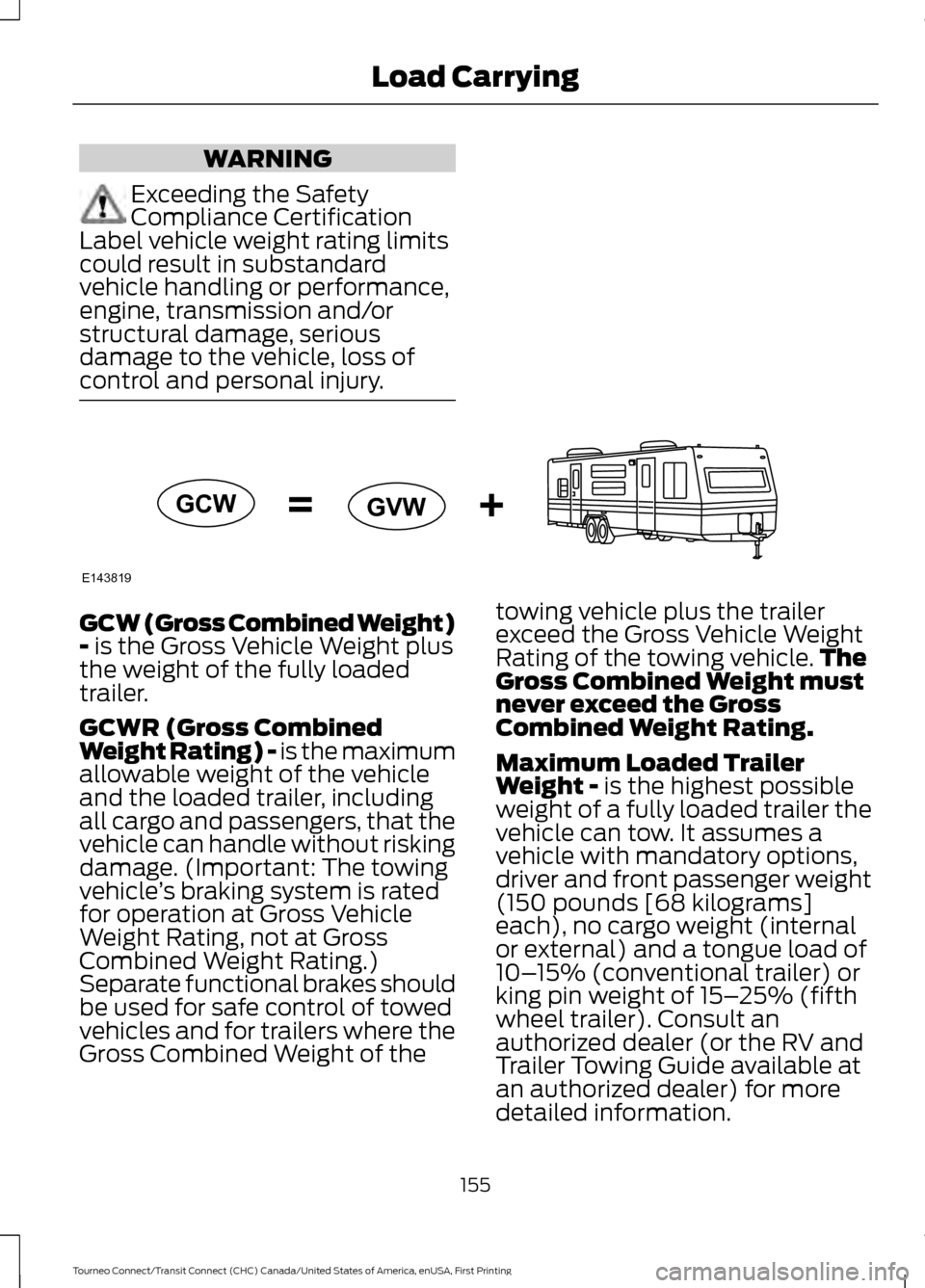 FORD TRANSIT CONNECT 2016 2.G Owners Manual WARNING
Exceeding the Safety
Compliance Certification
Label vehicle weight rating limits
could result in substandard
vehicle handling or performance,
engine, transmission and/or
structural damage, ser FORD TRANSIT CONNECT 2016 2.G Owners Manual WARNING
Exceeding the Safety
Compliance Certification
Label vehicle weight rating limits
could result in substandard
vehicle handling or performance,
engine, transmission and/or
structural damage, ser