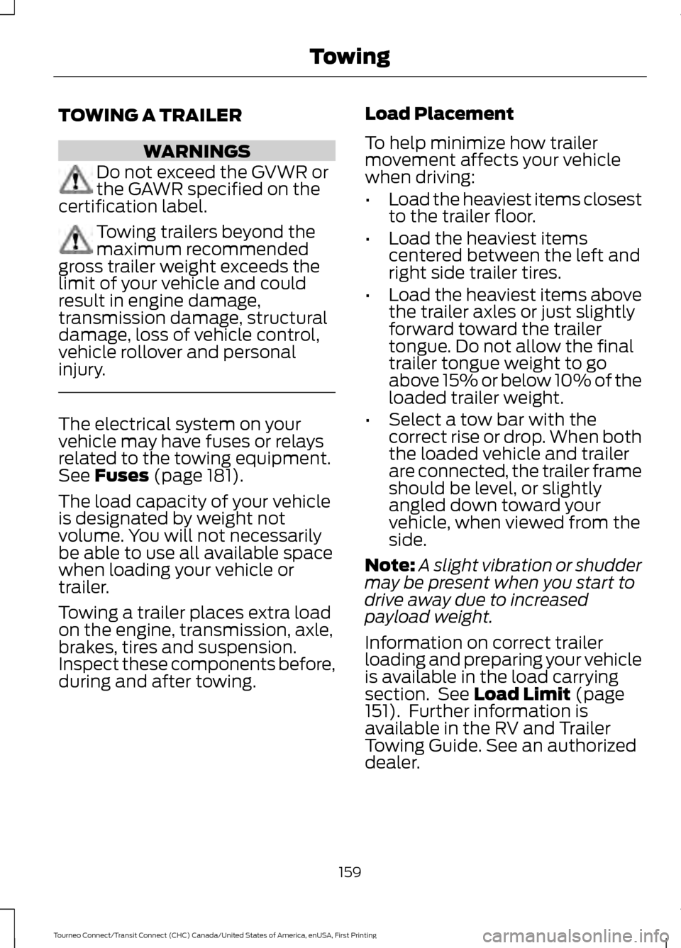 FORD TRANSIT CONNECT 2016 2.G Owners Manual TOWING A TRAILER
WARNINGS
Do not exceed the GVWR or
the GAWR specified on the
certification label. Towing trailers beyond the
maximum recommended
gross trailer weight exceeds the
limit of your vehicle FORD TRANSIT CONNECT 2016 2.G Owners Manual TOWING A TRAILER
WARNINGS
Do not exceed the GVWR or
the GAWR specified on the
certification label. Towing trailers beyond the
maximum recommended
gross trailer weight exceeds the
limit of your vehicle