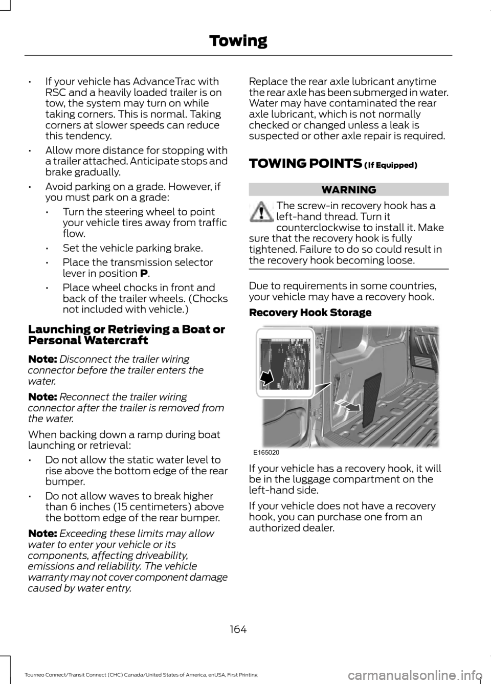 FORD TRANSIT CONNECT 2016 2.G Owners Manual •
If your vehicle has AdvanceTrac with
RSC and a heavily loaded trailer is on
tow, the system may turn on while
taking corners. This is normal. Taking
corners at slower speeds can reduce
this tenden