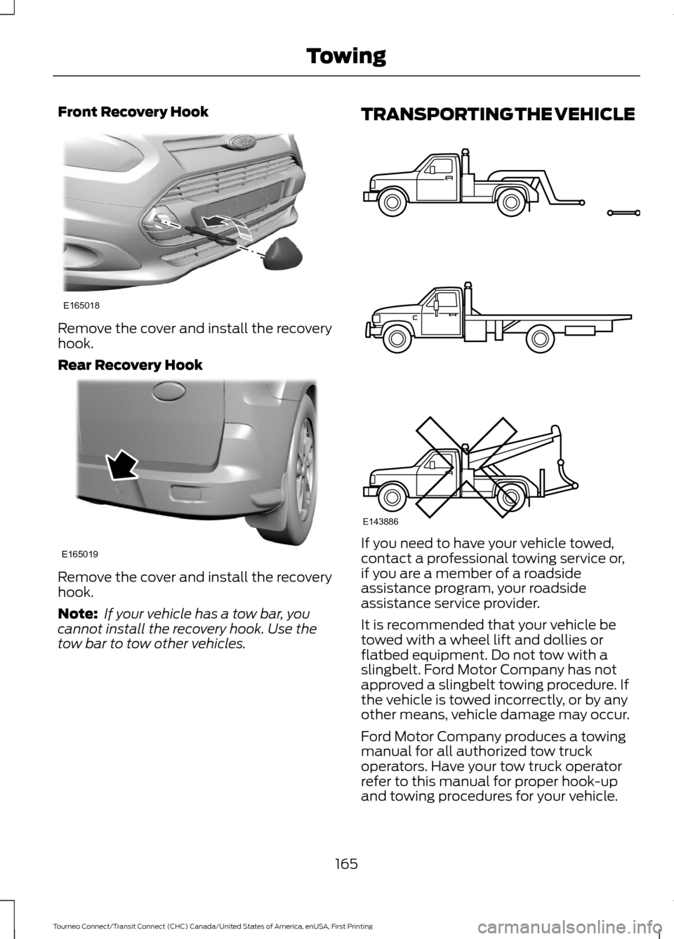 FORD TRANSIT CONNECT 2016 2.G Service Manual Front Recovery Hook
Remove the cover and install the recovery
hook.
Rear Recovery Hook
Remove the cover and install the recovery
hook.
Note:
If your vehicle has a tow bar, you
cannot install the reco FORD TRANSIT CONNECT 2016 2.G Service Manual Front Recovery Hook
Remove the cover and install the recovery
hook.
Rear Recovery Hook
Remove the cover and install the recovery
hook.
Note:
If your vehicle has a tow bar, you
cannot install the reco