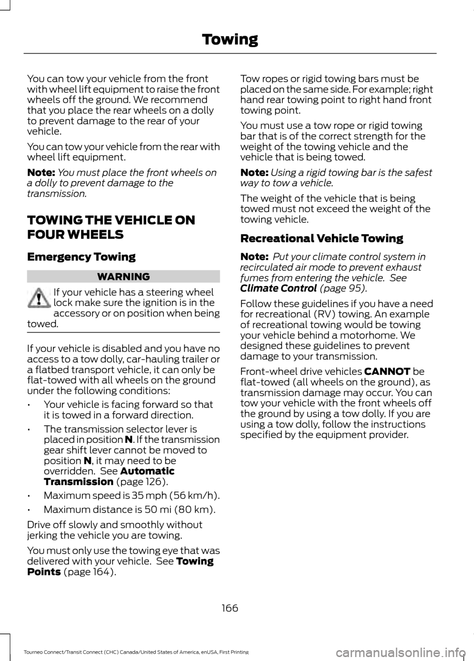 FORD TRANSIT CONNECT 2016 2.G Owners Manual You can tow your vehicle from the front
with wheel lift equipment to raise the front
wheels off the ground. We recommend
that you place the rear wheels on a dolly
to prevent damage to the rear of your