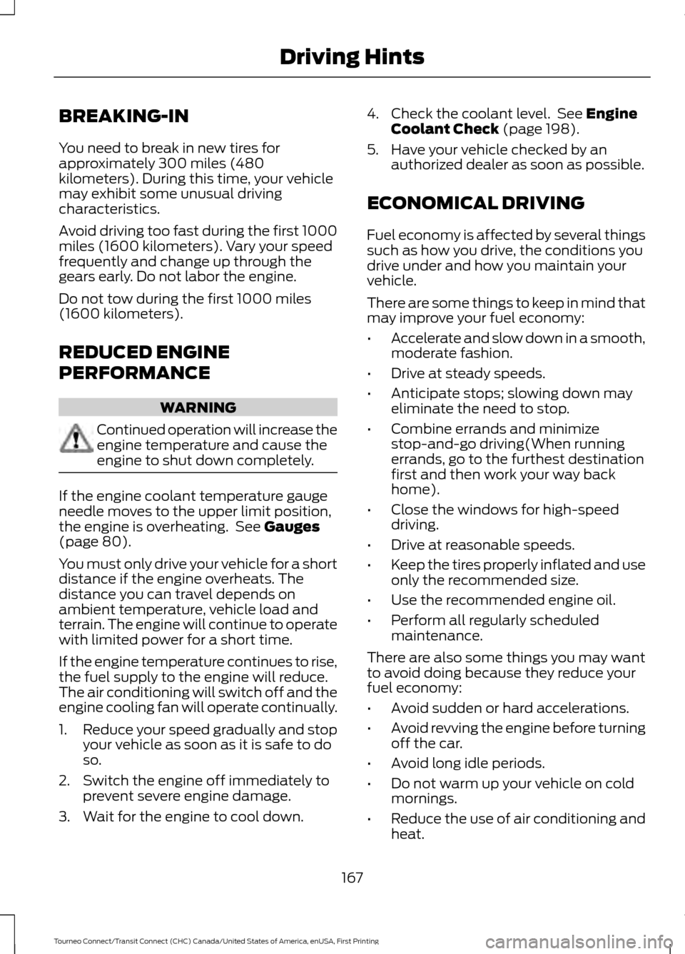 FORD TRANSIT CONNECT 2016 2.G Service Manual BREAKING-IN
You need to break in new tires for
approximately 300 miles (480
kilometers). During this time, your vehicle
may exhibit some unusual driving
characteristics.
Avoid driving too fast during FORD TRANSIT CONNECT 2016 2.G Service Manual BREAKING-IN
You need to break in new tires for
approximately 300 miles (480
kilometers). During this time, your vehicle
may exhibit some unusual driving
characteristics.
Avoid driving too fast during