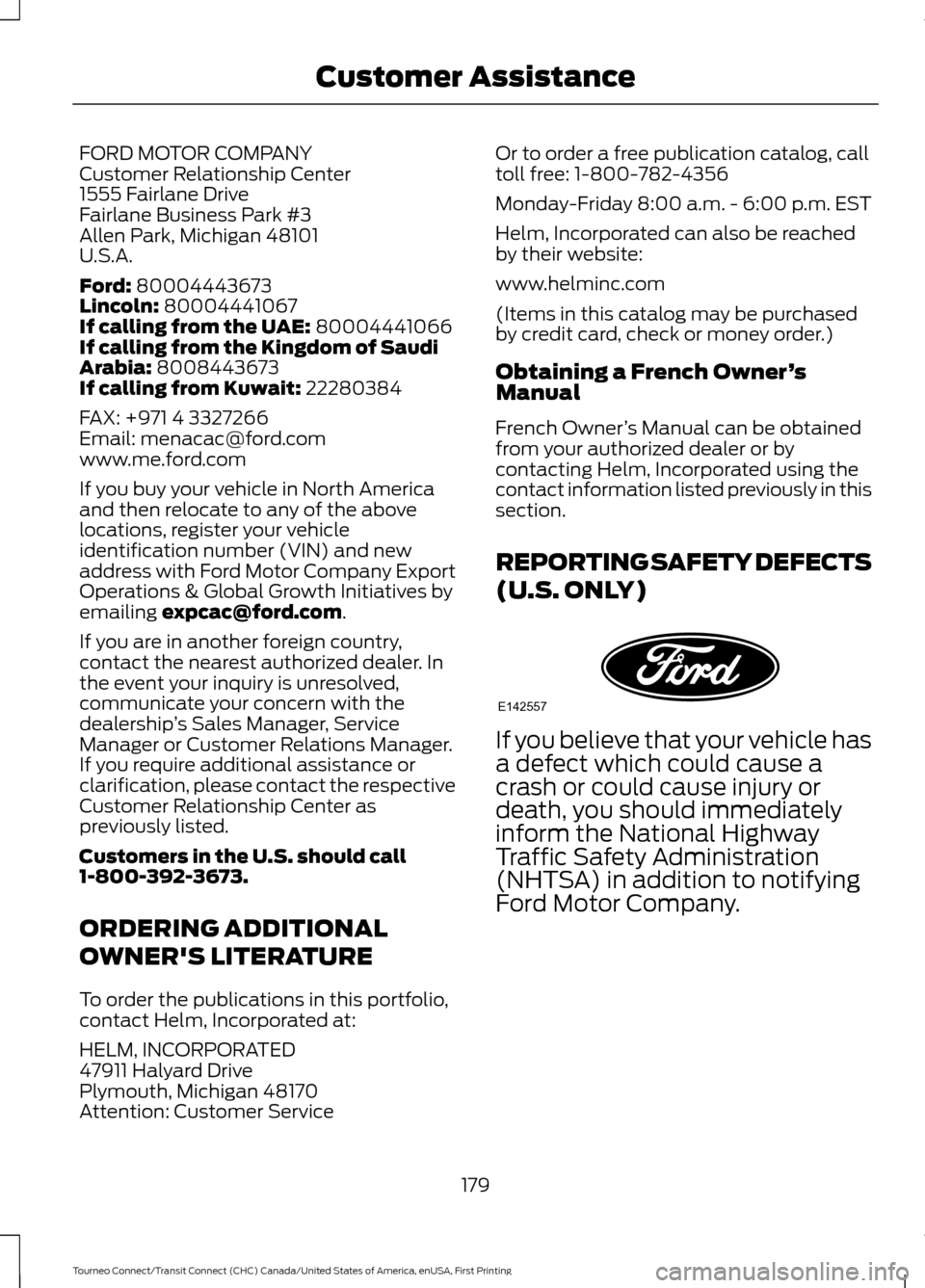 FORD TRANSIT CONNECT 2016 2.G Owners Manual FORD MOTOR COMPANY
Customer Relationship Center
1555 Fairlane Drive
Fairlane Business Park #3
Allen Park, Michigan 48101
U.S.A.
Ford: 80004443673
Lincoln: 80004441067
If calling from the UAE: 80004441 FORD TRANSIT CONNECT 2016 2.G Owners Manual FORD MOTOR COMPANY
Customer Relationship Center
1555 Fairlane Drive
Fairlane Business Park #3
Allen Park, Michigan 48101
U.S.A.
Ford: 80004443673
Lincoln: 80004441067
If calling from the UAE: 80004441