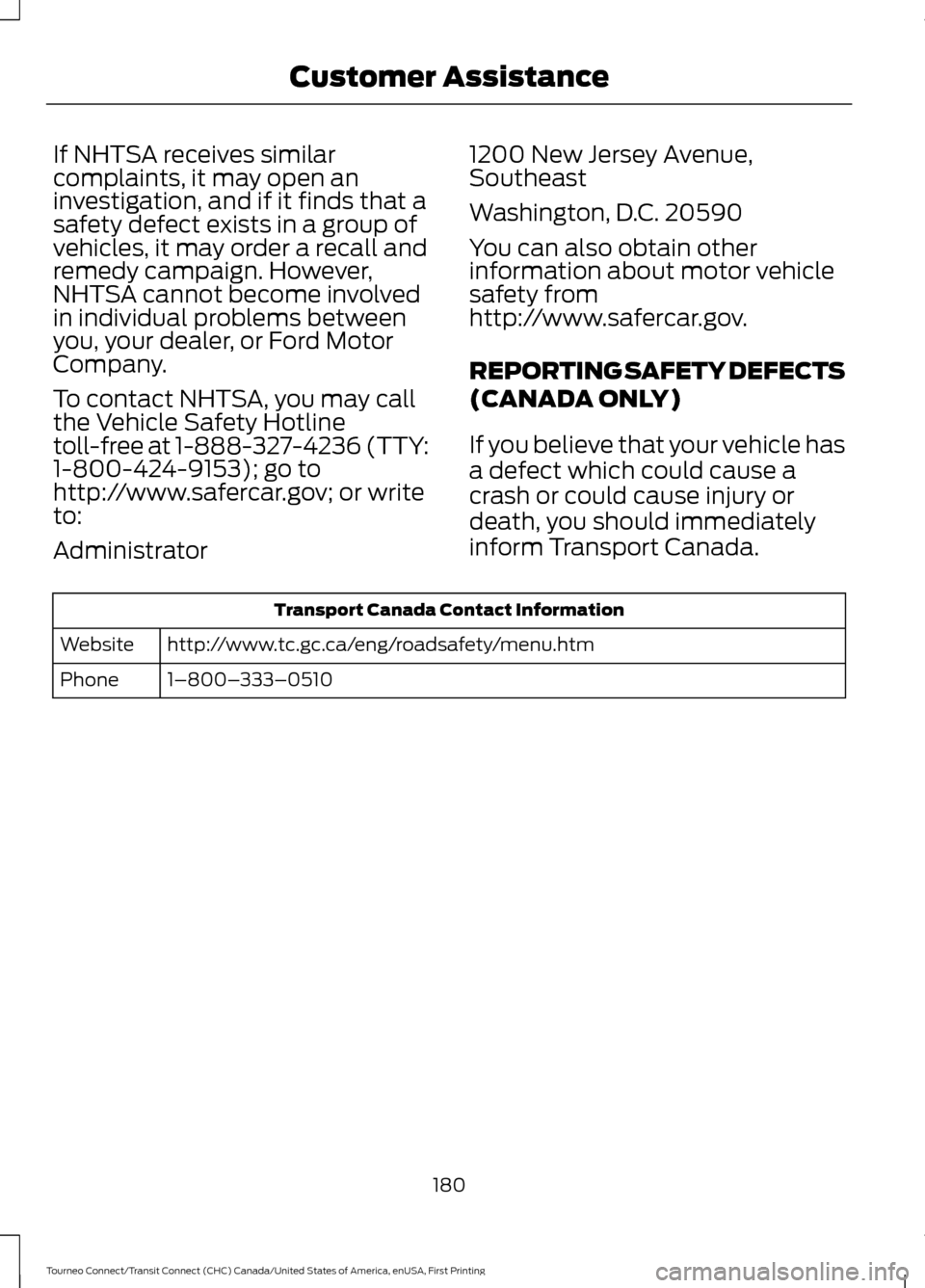 FORD TRANSIT CONNECT 2016 2.G Owners Manual If NHTSA receives similar
complaints, it may open an
investigation, and if it finds that a
safety defect exists in a group of
vehicles, it may order a recall and
remedy campaign. However,
NHTSA cannot FORD TRANSIT CONNECT 2016 2.G Owners Manual If NHTSA receives similar
complaints, it may open an
investigation, and if it finds that a
safety defect exists in a group of
vehicles, it may order a recall and
remedy campaign. However,
NHTSA cannot