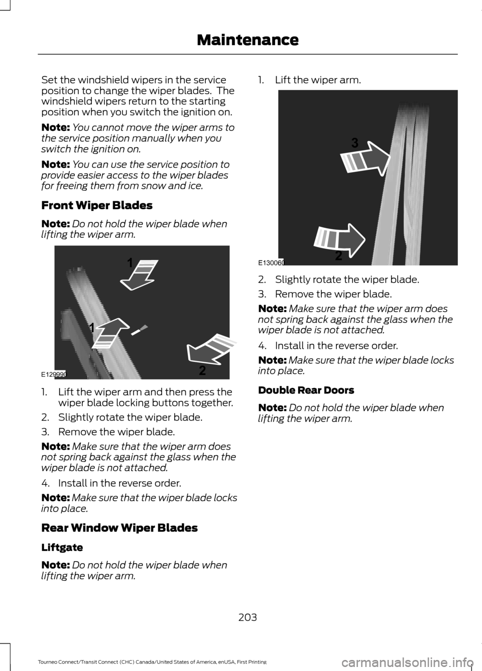 FORD TRANSIT CONNECT 2016 2.G Owners Manual Set the windshield wipers in the service
position to change the wiper blades. The
windshield wipers return to the starting
position when you switch the ignition on.
Note:
You cannot move the wiper ar FORD TRANSIT CONNECT 2016 2.G Owners Manual Set the windshield wipers in the service
position to change the wiper blades. The
windshield wipers return to the starting
position when you switch the ignition on.
Note:
You cannot move the wiper ar