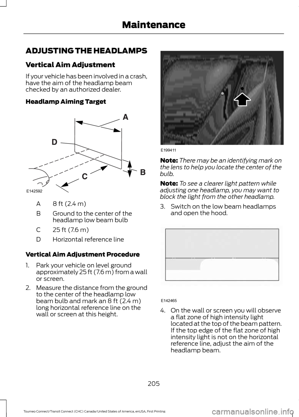 FORD TRANSIT CONNECT 2016 2.G Owners Manual ADJUSTING THE HEADLAMPS
Vertical Aim Adjustment
If your vehicle has been involved in a crash,
have the aim of the headlamp beam
checked by an authorized dealer.
Headlamp Aiming Target
8 ft (2.4 m)
A
G FORD TRANSIT CONNECT 2016 2.G Owners Manual ADJUSTING THE HEADLAMPS
Vertical Aim Adjustment
If your vehicle has been involved in a crash,
have the aim of the headlamp beam
checked by an authorized dealer.
Headlamp Aiming Target
8 ft (2.4 m)
A
G