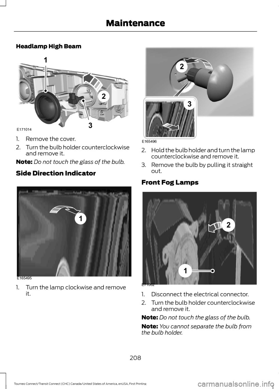 FORD TRANSIT CONNECT 2016 2.G Owners Manual Headlamp High Beam
1. Remove the cover.
2.
Turn the bulb holder counterclockwise
and remove it.
Note: Do not touch the glass of the bulb.
Side Direction Indicator 1. Turn the lamp clockwise and remove