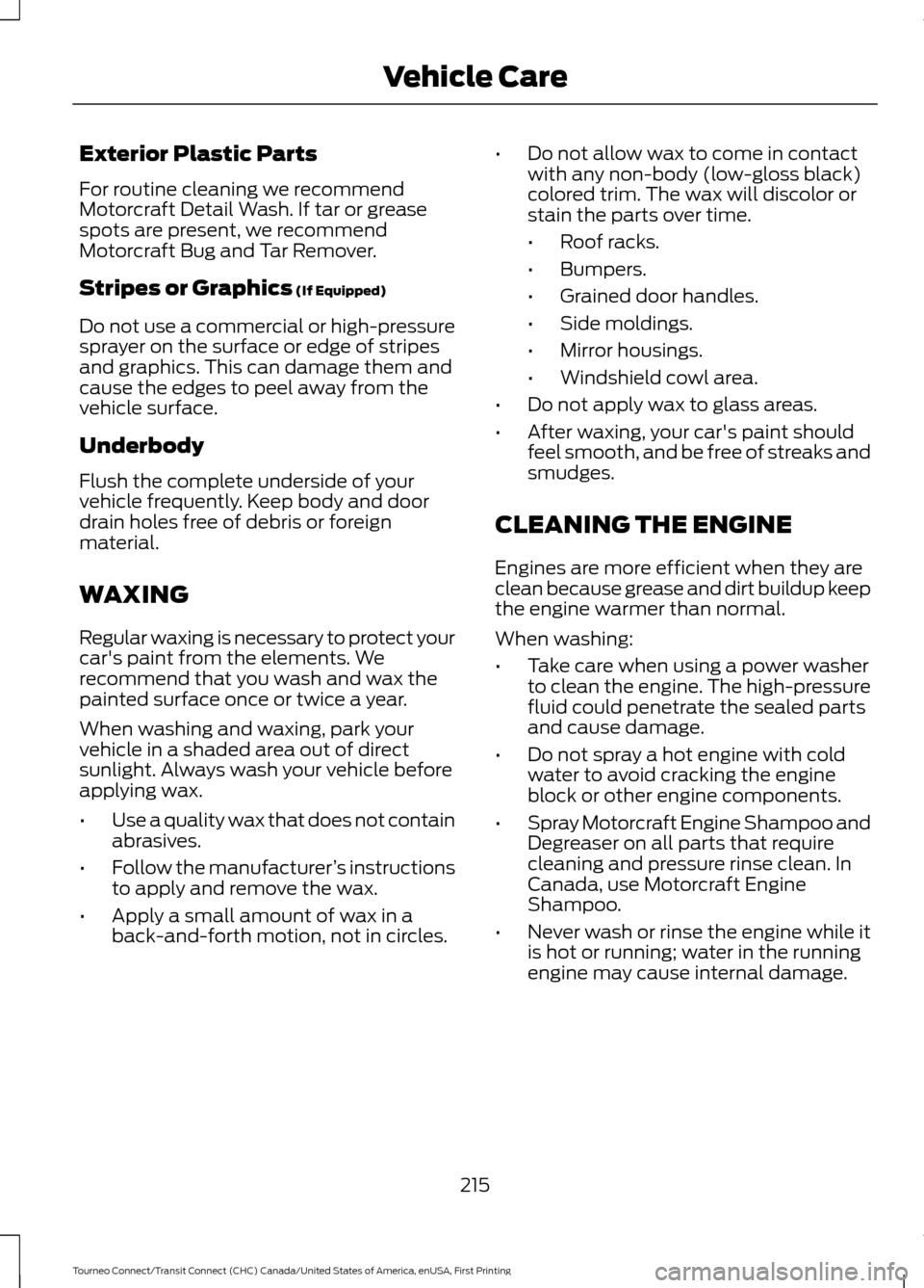 FORD TRANSIT CONNECT 2016 2.G Owners Manual Exterior Plastic Parts
For routine cleaning we recommend
Motorcraft Detail Wash. If tar or grease
spots are present, we recommend
Motorcraft Bug and Tar Remover.
Stripes or Graphics (If Equipped)
Do n FORD TRANSIT CONNECT 2016 2.G Owners Manual Exterior Plastic Parts
For routine cleaning we recommend
Motorcraft Detail Wash. If tar or grease
spots are present, we recommend
Motorcraft Bug and Tar Remover.
Stripes or Graphics (If Equipped)
Do n