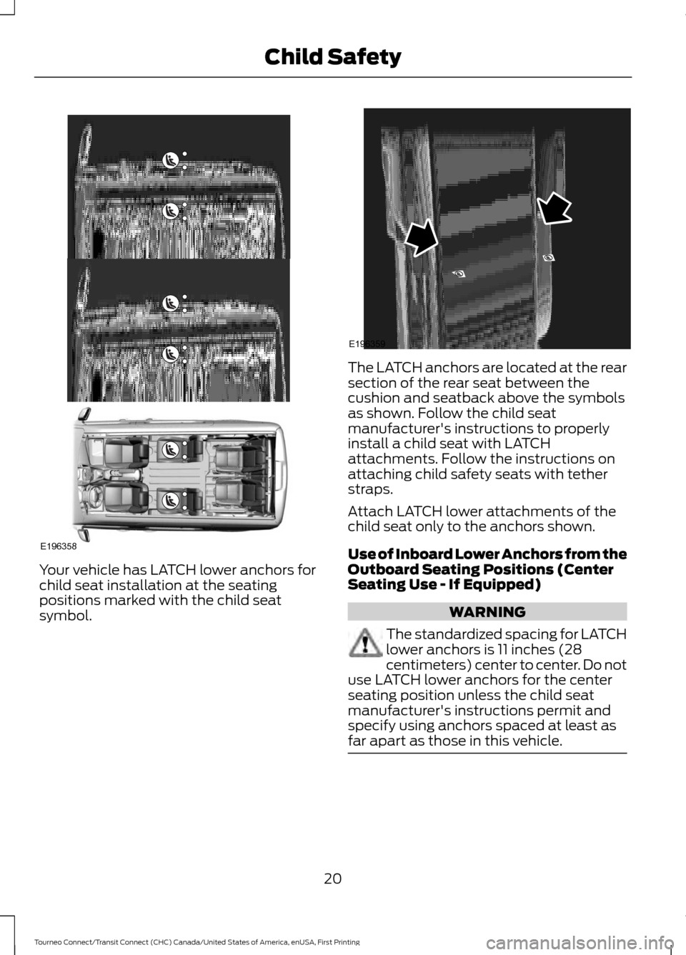 FORD TRANSIT CONNECT 2016 2.G Owners Manual Your vehicle has LATCH lower anchors for
child seat installation at the seating
positions marked with the child seat
symbol. The LATCH anchors are located at the rear
section of the rear seat between FORD TRANSIT CONNECT 2016 2.G Owners Manual Your vehicle has LATCH lower anchors for
child seat installation at the seating
positions marked with the child seat
symbol. The LATCH anchors are located at the rear
section of the rear seat between