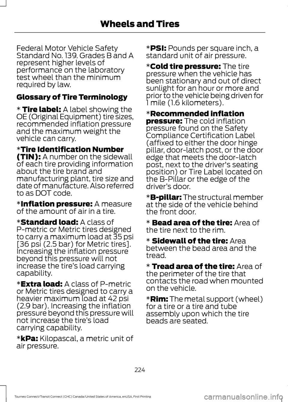 FORD TRANSIT CONNECT 2016 2.G Owners Manual Federal Motor Vehicle Safety
Standard No. 139. Grades B and A
represent higher levels of
performance on the laboratory
test wheel than the minimum
required by law.
Glossary of Tire Terminology
* Tire 