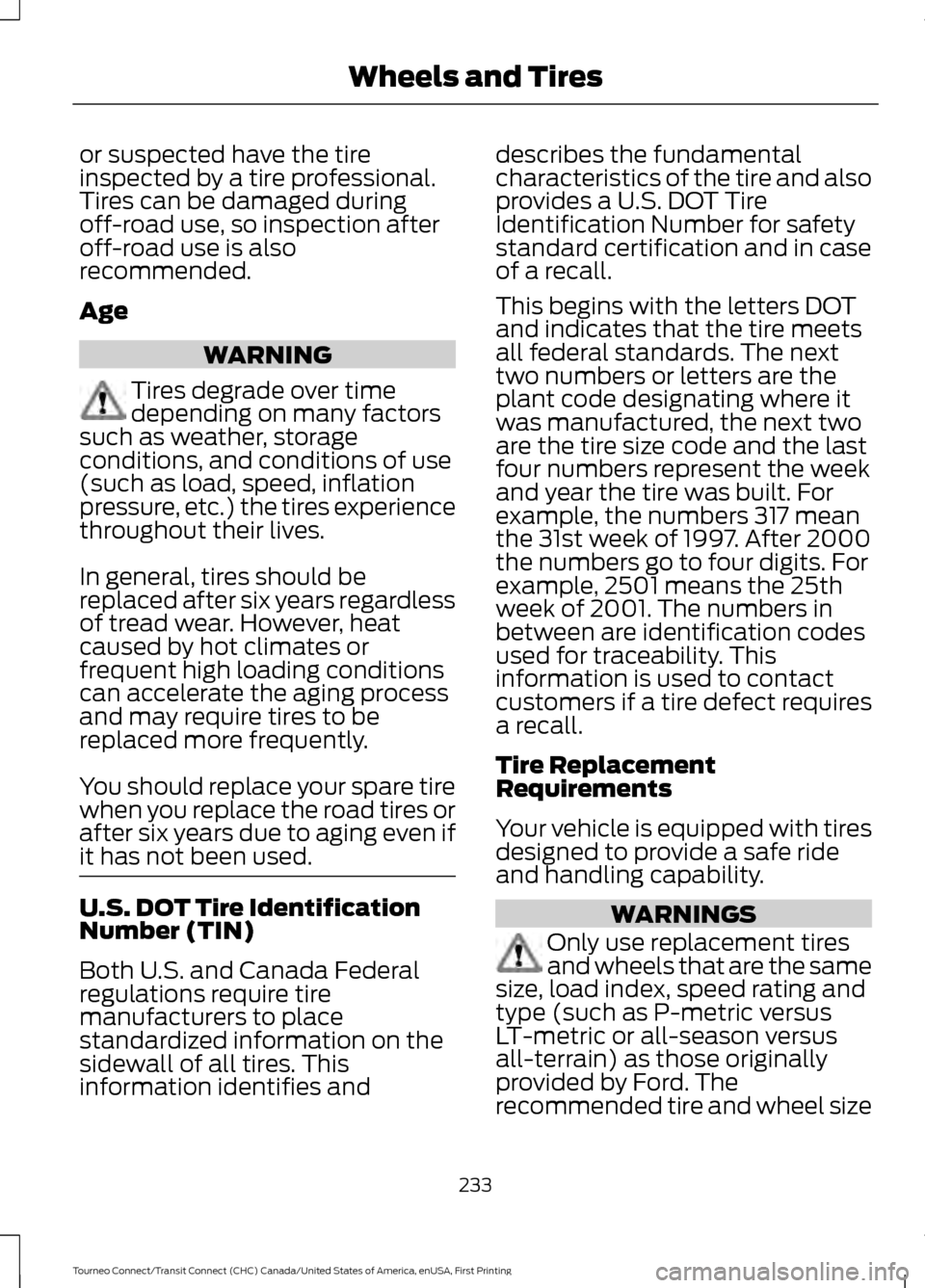 FORD TRANSIT CONNECT 2016 2.G User Guide or suspected have the tire
inspected by a tire professional.
Tires can be damaged during
off-road use, so inspection after
off-road use is also
recommended.
Age
WARNING
Tires degrade over time
dependi FORD TRANSIT CONNECT 2016 2.G User Guide or suspected have the tire
inspected by a tire professional.
Tires can be damaged during
off-road use, so inspection after
off-road use is also
recommended.
Age
WARNING
Tires degrade over time
dependi