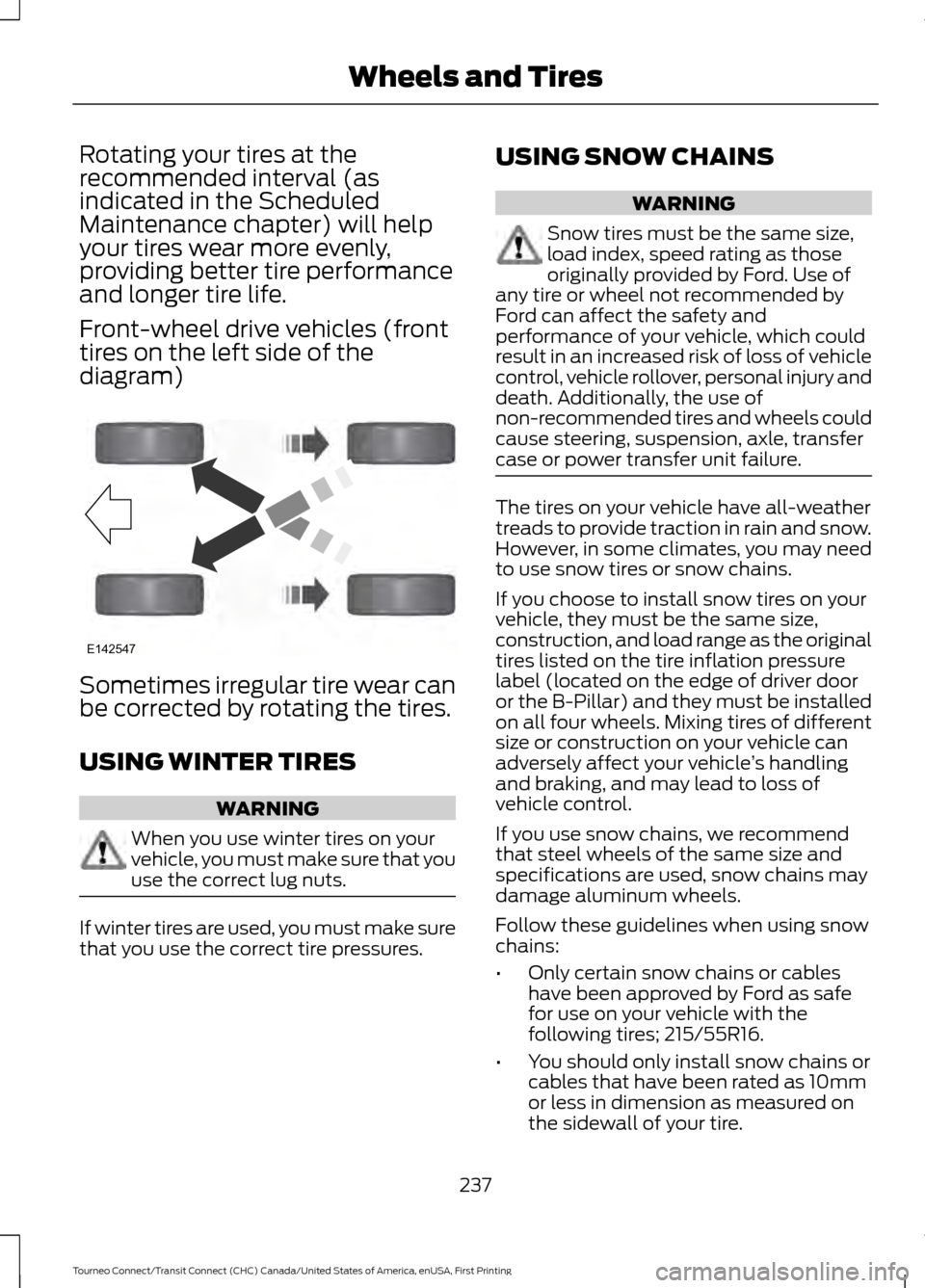 FORD TRANSIT CONNECT 2016 2.G Owners Manual Rotating your tires at the
recommended interval (as
indicated in the Scheduled
Maintenance chapter) will help
your tires wear more evenly,
providing better tire performance
and longer tire life.
Front FORD TRANSIT CONNECT 2016 2.G Owners Manual Rotating your tires at the
recommended interval (as
indicated in the Scheduled
Maintenance chapter) will help
your tires wear more evenly,
providing better tire performance
and longer tire life.
Front