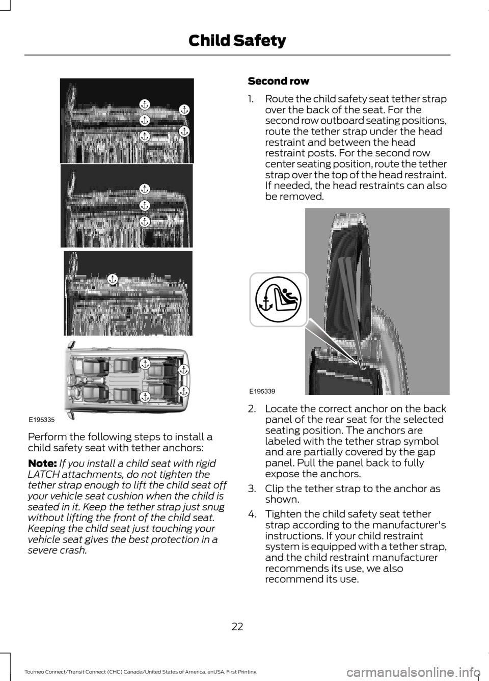 FORD TRANSIT CONNECT 2016 2.G Owners Manual Perform the following steps to install a
child safety seat with tether anchors:
Note:
If you install a child seat with rigid
LATCH attachments, do not tighten the
tether strap enough to lift the child