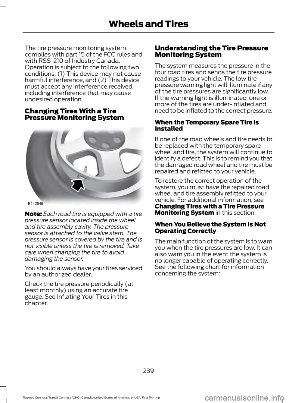 FORD TRANSIT CONNECT 2016 2.G Owners Manual The tire pressure monitoring system
complies with part 15 of the FCC rules and
with RSS-210 of Industry Canada.
Operation is subject to the following two
conditions: (1) This device may not cause
harm