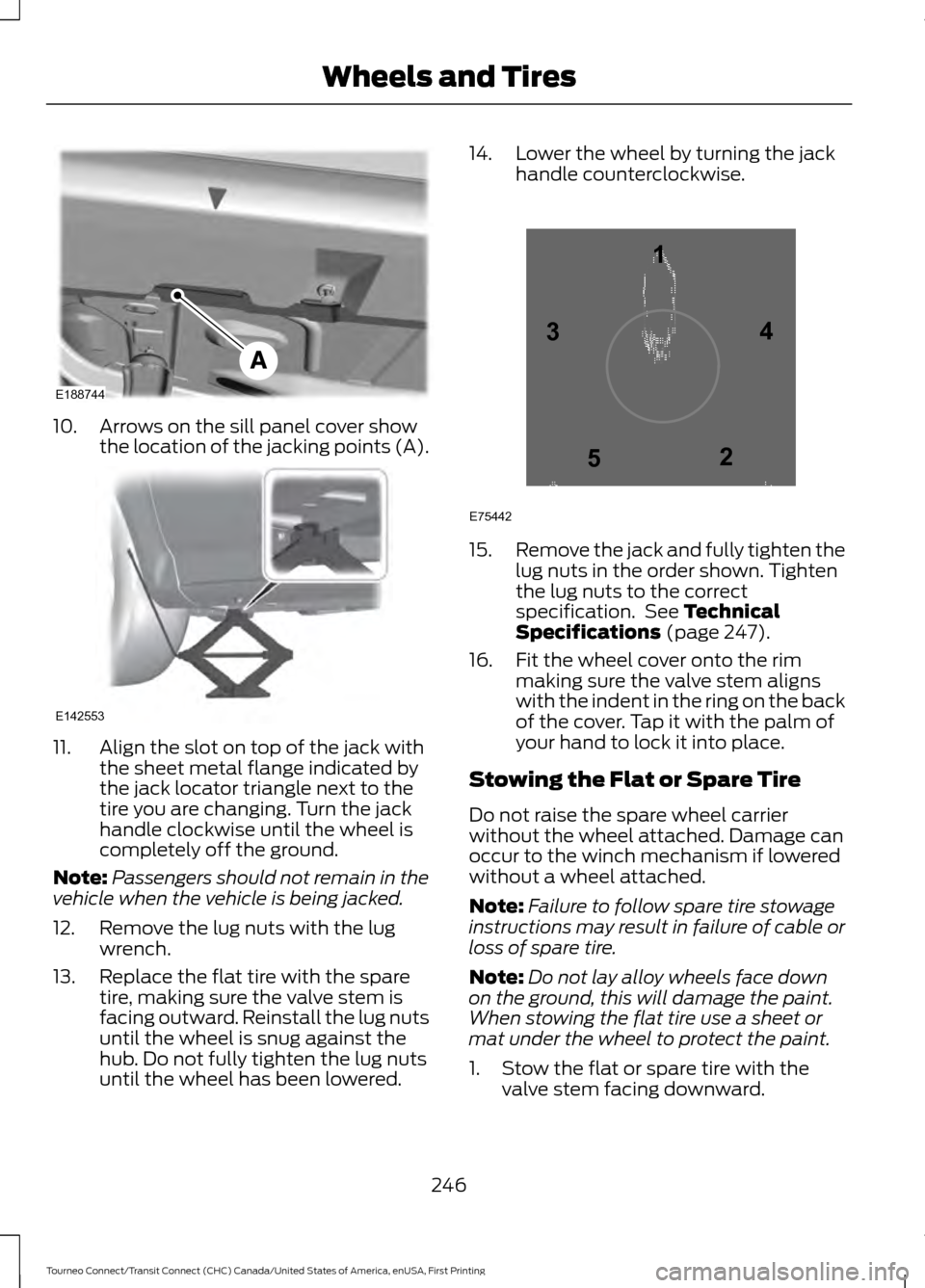 FORD TRANSIT CONNECT 2016 2.G Owners Manual 10. Arrows on the sill panel cover show
the location of the jacking points (A).11. Align the slot on top of the jack with
the sheet metal flange indicated by
the jack locator triangle next to the
tire