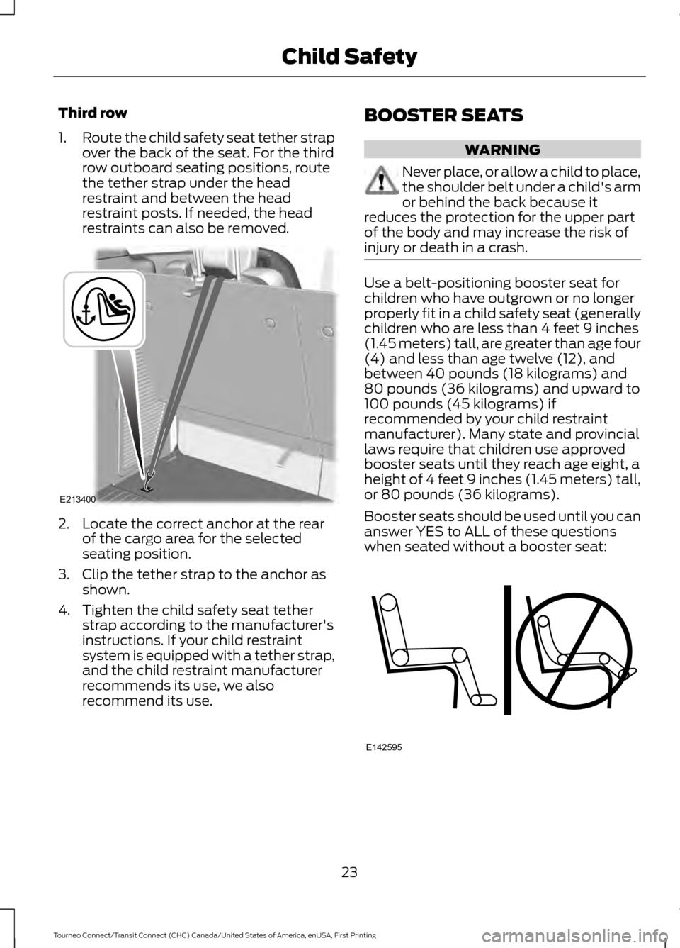 FORD TRANSIT CONNECT 2016 2.G Owners Manual Third row
1.
Route the child safety seat tether strap
over the back of the seat. For the third
row outboard seating positions, route
the tether strap under the head
restraint and between the head
rest FORD TRANSIT CONNECT 2016 2.G Owners Manual Third row
1.
Route the child safety seat tether strap
over the back of the seat. For the third
row outboard seating positions, route
the tether strap under the head
restraint and between the head
rest