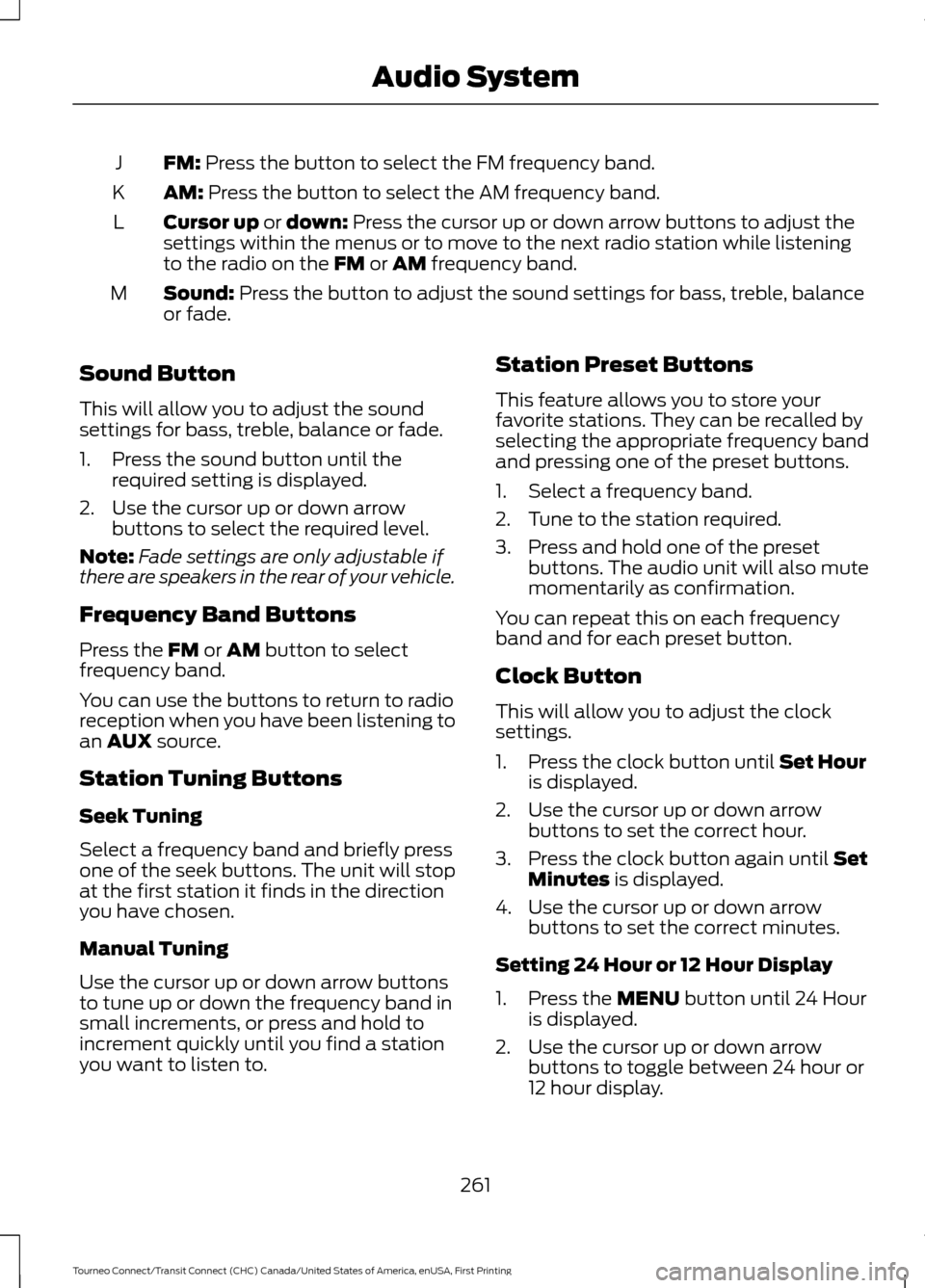 FORD TRANSIT CONNECT 2016 2.G Owners Manual FM: Press the button to select the FM frequency band.
J
AM:
 Press the button to select the AM frequency band.
K
Cursor up
 or down: Press the cursor up or down arrow buttons to adjust the
settings wi