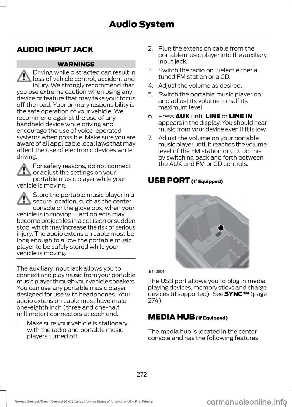 FORD TRANSIT CONNECT 2016 2.G Owners Manual AUDIO INPUT JACK
WARNINGS
Driving while distracted can result in
loss of vehicle control, accident and
injury. We strongly recommend that
you use extreme caution when using any
device or feature that FORD TRANSIT CONNECT 2016 2.G Owners Manual AUDIO INPUT JACK
WARNINGS
Driving while distracted can result in
loss of vehicle control, accident and
injury. We strongly recommend that
you use extreme caution when using any
device or feature that