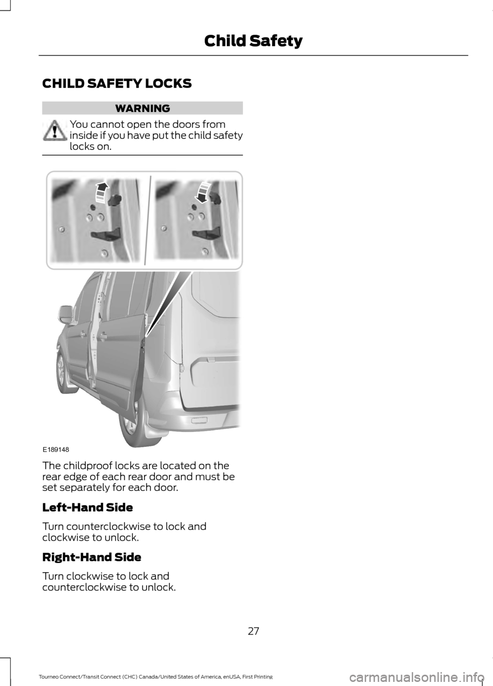 FORD TRANSIT CONNECT 2016 2.G Owners Manual CHILD SAFETY LOCKS
WARNING
You cannot open the doors from
inside if you have put the child safety
locks on.
The childproof locks are located on the
rear edge of each rear door and must be
set separate