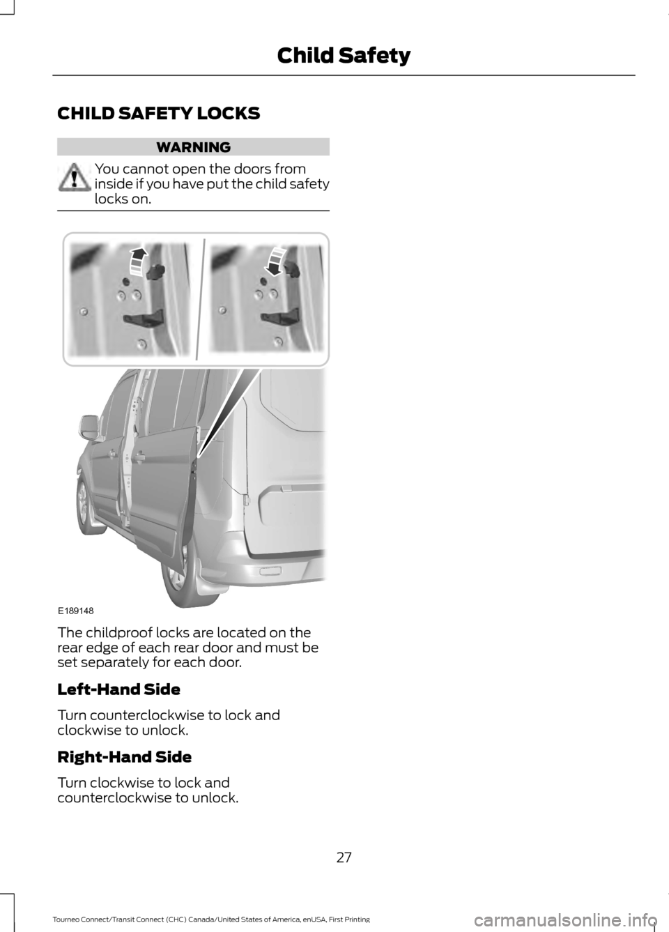 FORD TRANSIT CONNECT 2016 2.G Owners Manual CHILD SAFETY LOCKS
WARNING
You cannot open the doors from
inside if you have put the child safety
locks on.
The childproof locks are located on the
rear edge of each rear door and must be
set separate FORD TRANSIT CONNECT 2016 2.G Owners Manual CHILD SAFETY LOCKS
WARNING
You cannot open the doors from
inside if you have put the child safety
locks on.
The childproof locks are located on the
rear edge of each rear door and must be
set separate