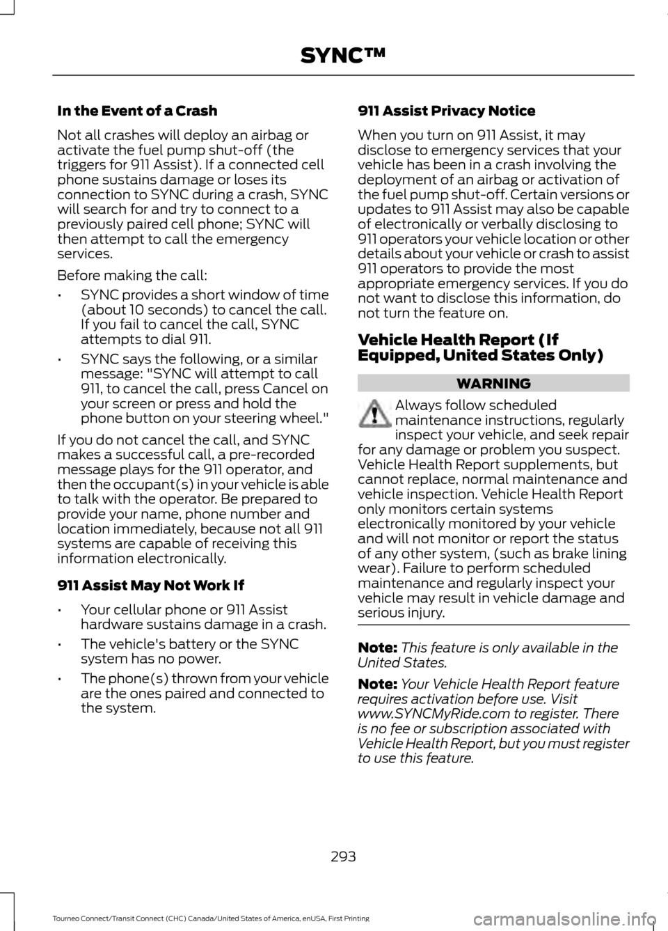 FORD TRANSIT CONNECT 2016 2.G Owners Guide In the Event of a Crash
Not all crashes will deploy an airbag or
activate the fuel pump shut-off (the
triggers for 911 Assist). If a connected cell
phone sustains damage or loses its
connection to SYN FORD TRANSIT CONNECT 2016 2.G Owners Guide In the Event of a Crash
Not all crashes will deploy an airbag or
activate the fuel pump shut-off (the
triggers for 911 Assist). If a connected cell
phone sustains damage or loses its
connection to SYN