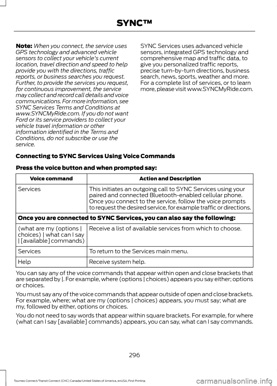 FORD TRANSIT CONNECT 2016 2.G Owners Manual Note:
When you connect, the service uses
GPS technology and advanced vehicle
sensors to collect your vehicles current
location, travel direction and speed to help
provide you with the directions, tra FORD TRANSIT CONNECT 2016 2.G Owners Manual Note:
When you connect, the service uses
GPS technology and advanced vehicle
sensors to collect your vehicles current
location, travel direction and speed to help
provide you with the directions, tra
