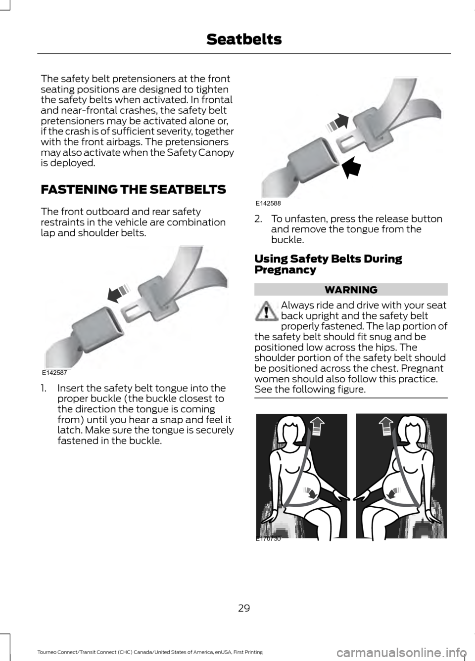 FORD TRANSIT CONNECT 2016 2.G Owners Manual The safety belt pretensioners at the front
seating positions are designed to tighten
the safety belts when activated. In frontal
and near-frontal crashes, the safety belt
pretensioners may be activate