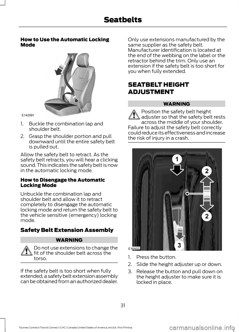 FORD TRANSIT CONNECT 2016 2.G Owners Manual How to Use the Automatic Locking
Mode
1. Buckle the combination lap and
shoulder belt.
2. Grasp the shoulder portion and pull downward until the entire safety belt
is pulled out.
Allow the safety belt