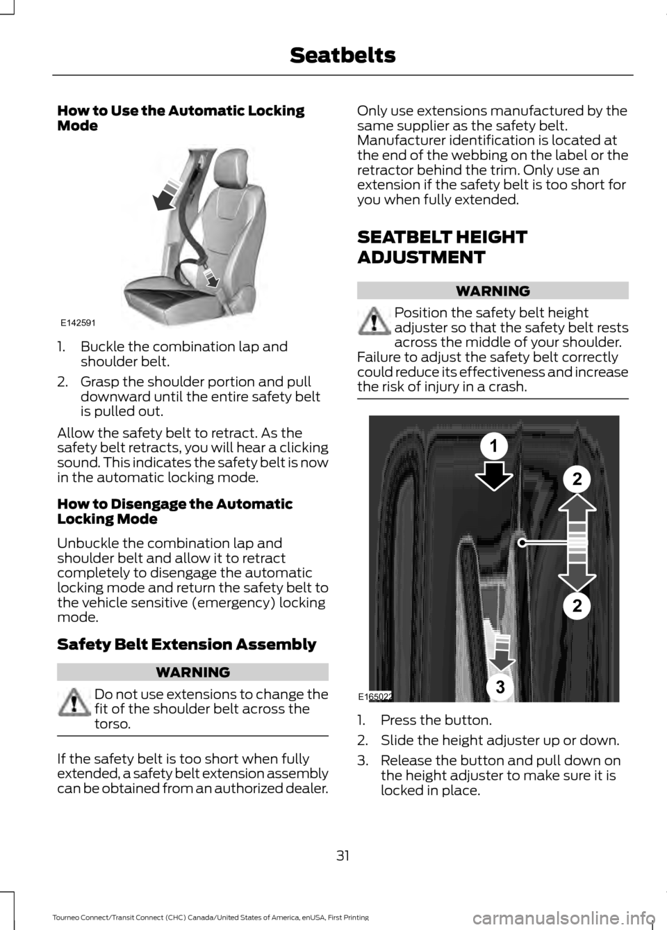 FORD TRANSIT CONNECT 2016 2.G Owners Guide How to Use the Automatic Locking
Mode
1. Buckle the combination lap and
shoulder belt.
2. Grasp the shoulder portion and pull downward until the entire safety belt
is pulled out.
Allow the safety belt FORD TRANSIT CONNECT 2016 2.G Owners Guide How to Use the Automatic Locking
Mode
1. Buckle the combination lap and
shoulder belt.
2. Grasp the shoulder portion and pull downward until the entire safety belt
is pulled out.
Allow the safety belt