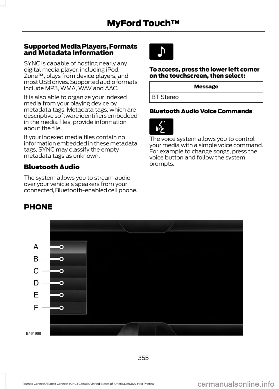 FORD TRANSIT CONNECT 2016 2.G Owners Manual Supported Media Players, Formats
and Metadata Information
SYNC is capable of hosting nearly any
digital media player, including iPod,
Zune
™, plays from device players, and
most USB drives. Supporte FORD TRANSIT CONNECT 2016 2.G Owners Manual Supported Media Players, Formats
and Metadata Information
SYNC is capable of hosting nearly any
digital media player, including iPod,
Zune
™, plays from device players, and
most USB drives. Supporte
