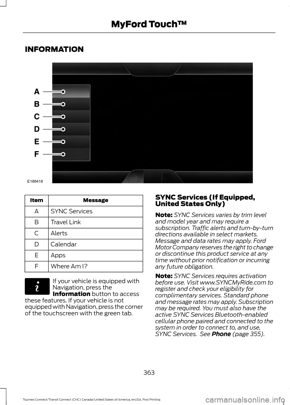 FORD TRANSIT CONNECT 2016 2.G User Guide INFORMATION
Message
Item
SYNC Services
A
Travel Link
B
Alerts
C
Calendar
D
Apps
E
Where Am I?
F If your vehicle is equipped with
Navigation, press the
Information button to access
these features. If y FORD TRANSIT CONNECT 2016 2.G User Guide INFORMATION
Message
Item
SYNC Services
A
Travel Link
B
Alerts
C
Calendar
D
Apps
E
Where Am I?
F If your vehicle is equipped with
Navigation, press the
Information button to access
these features. If y