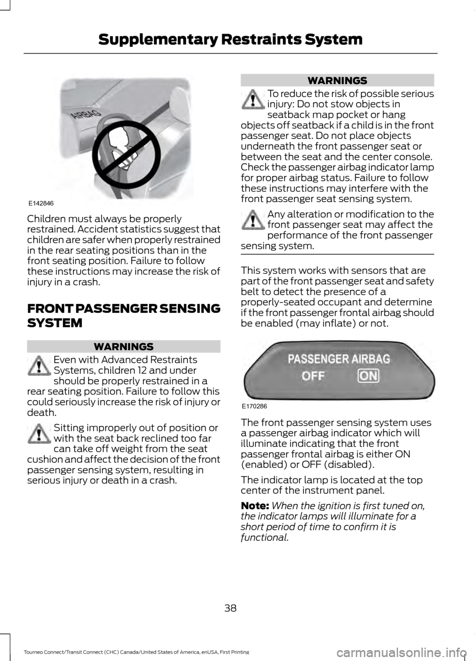 FORD TRANSIT CONNECT 2016 2.G Service Manual Children must always be properly
restrained. Accident statistics suggest that
children are safer when properly restrained
in the rear seating positions than in the
front seating position. Failure to f