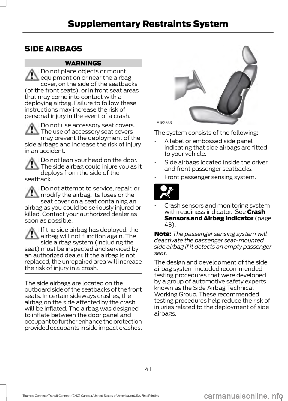 FORD TRANSIT CONNECT 2016 2.G Service Manual SIDE AIRBAGS
WARNINGS
Do not place objects or mount
equipment on or near the airbag
cover, on the side of the seatbacks
(of the front seats), or in front seat areas
that may come into contact with a
d FORD TRANSIT CONNECT 2016 2.G Service Manual SIDE AIRBAGS
WARNINGS
Do not place objects or mount
equipment on or near the airbag
cover, on the side of the seatbacks
(of the front seats), or in front seat areas
that may come into contact with a
d