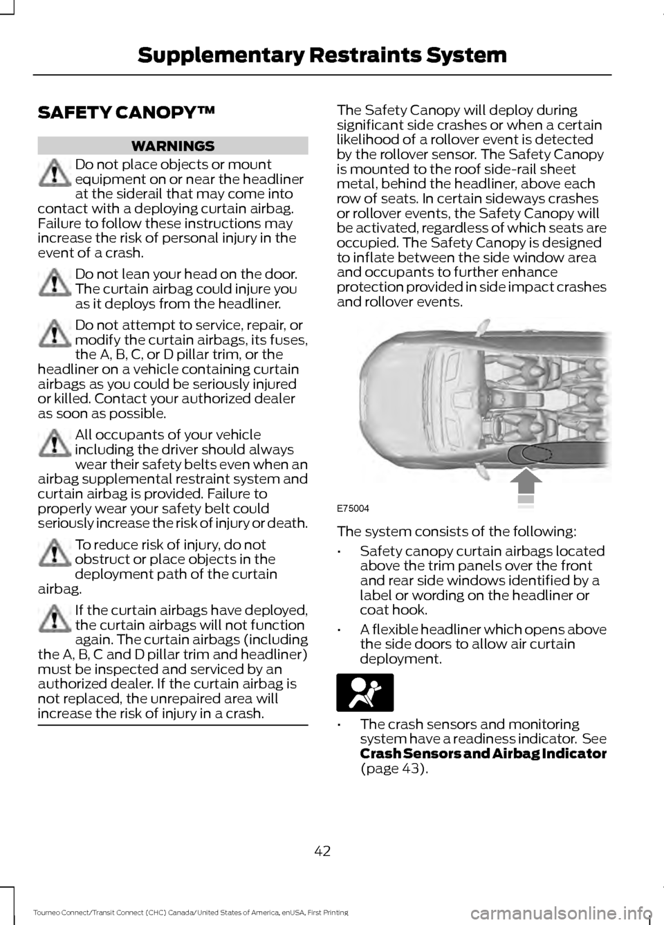 FORD TRANSIT CONNECT 2016 2.G Service Manual SAFETY CANOPY™
WARNINGS
Do not place objects or mount
equipment on or near the headliner
at the siderail that may come into
contact with a deploying curtain airbag.
Failure to follow these instructi