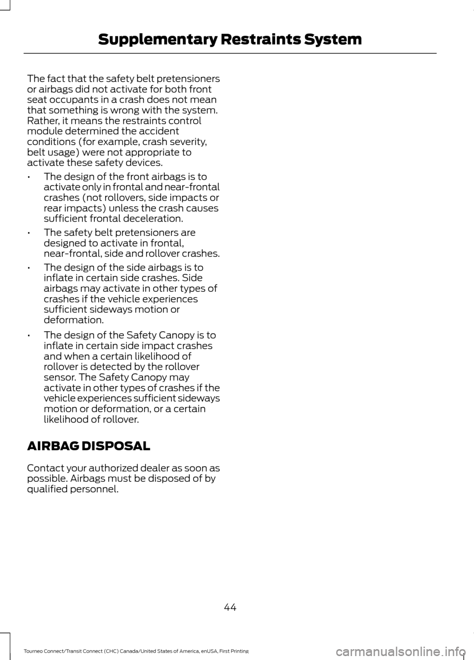 FORD TRANSIT CONNECT 2016 2.G Service Manual The fact that the safety belt pretensioners
or airbags did not activate for both front
seat occupants in a crash does not mean
that something is wrong with the system.
Rather, it means the restraints 