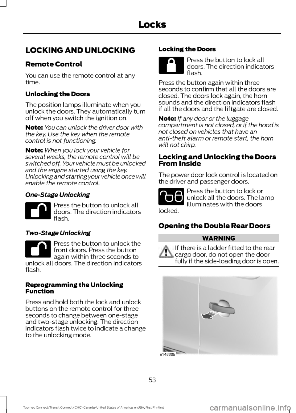 FORD TRANSIT CONNECT 2016 2.G Owners Manual LOCKING AND UNLOCKING
Remote Control
You can use the remote control at any
time.
Unlocking the Doors
The position lamps illuminate when you
unlock the doors. They automatically turn
off when you switc FORD TRANSIT CONNECT 2016 2.G Owners Manual LOCKING AND UNLOCKING
Remote Control
You can use the remote control at any
time.
Unlocking the Doors
The position lamps illuminate when you
unlock the doors. They automatically turn
off when you switc
