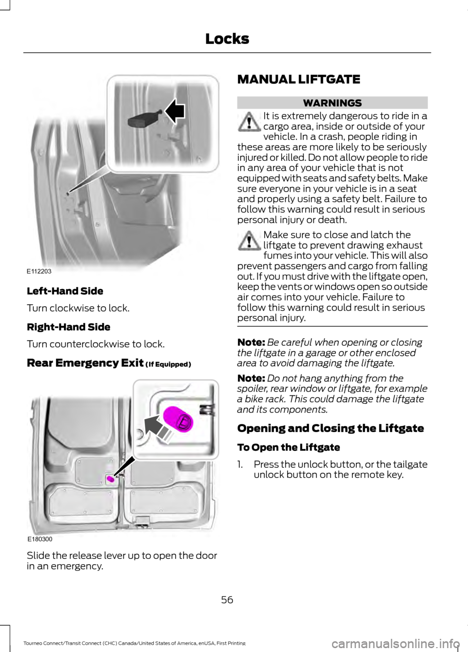 FORD TRANSIT CONNECT 2016 2.G Owners Manual Left-Hand Side
Turn clockwise to lock.
Right-Hand Side
Turn counterclockwise to lock.
Rear Emergency Exit (If Equipped)
Slide the release lever up to open the door
in an emergency. MANUAL LIFTGATE WAR FORD TRANSIT CONNECT 2016 2.G Owners Manual Left-Hand Side
Turn clockwise to lock.
Right-Hand Side
Turn counterclockwise to lock.
Rear Emergency Exit (If Equipped)
Slide the release lever up to open the door
in an emergency. MANUAL LIFTGATE WAR